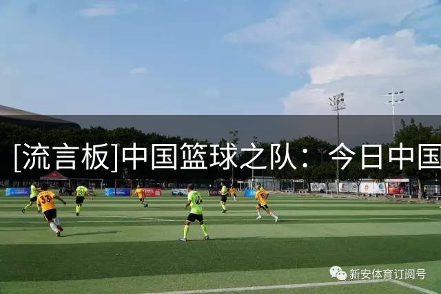 [流言板]中国篮球之队：今日中国U18将迎来第二场比赛对阵卡塔尔U18